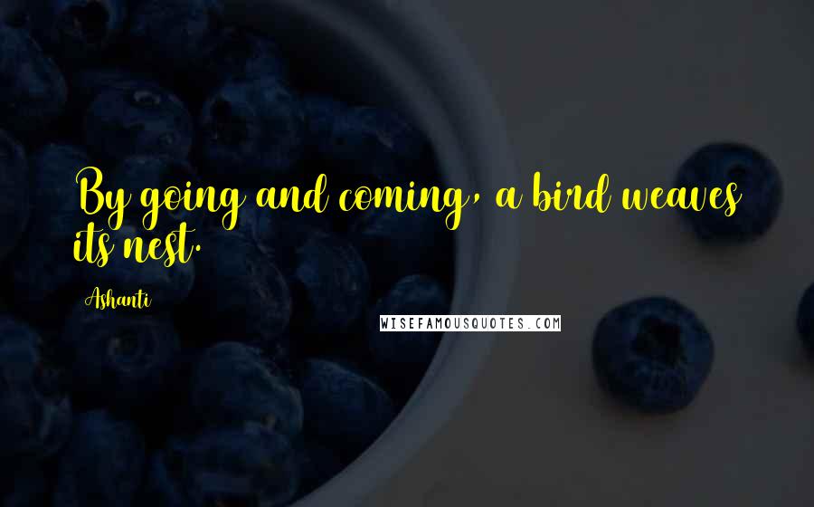 Ashanti quotes: By going and coming, a bird weaves its nest.