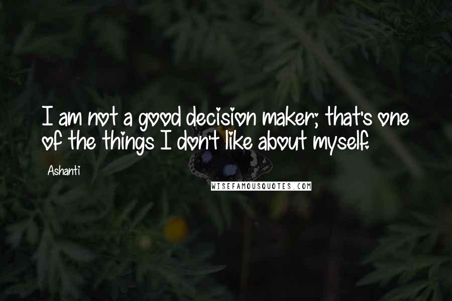 Ashanti quotes: I am not a good decision maker; that's one of the things I don't like about myself.