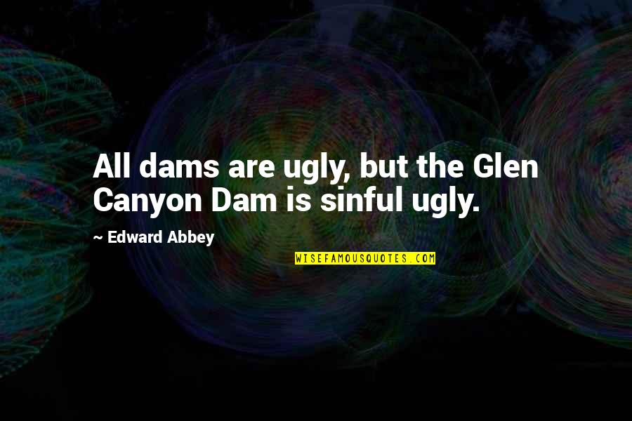 Asharak Quotes By Edward Abbey: All dams are ugly, but the Glen Canyon