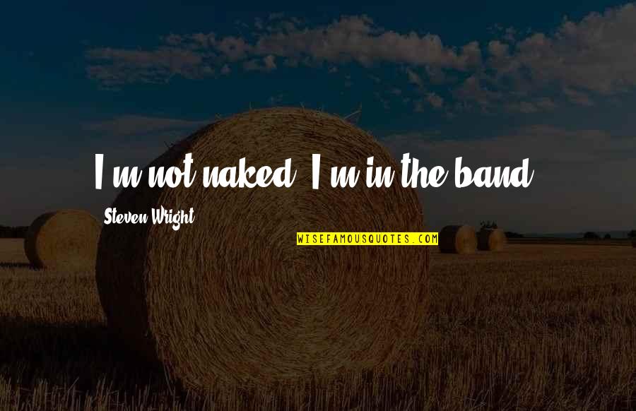 Asharak Quotes By Steven Wright: I'm not naked, I'm in the band.