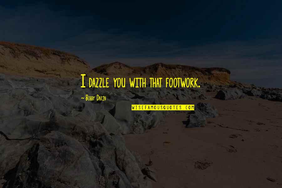Ashate Quotes By Bobby Darin: I dazzle you with that footwork. Ashate Quotes By Bobby Darin: I dazzle you with that footwork.