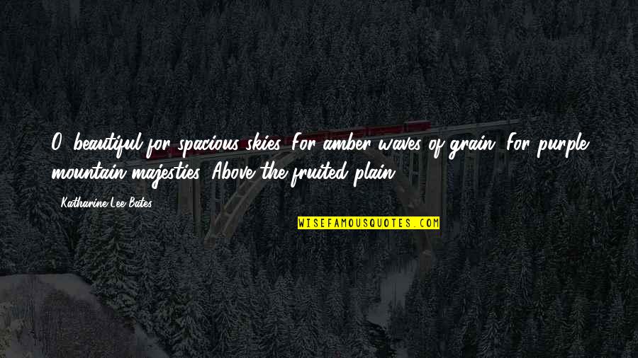 Ashate Quotes By Katharine Lee Bates: O, beautiful for spacious skies, For amber waves Ashate Quotes By Katharine Lee Bates: O, beautiful for spacious skies, For amber waves