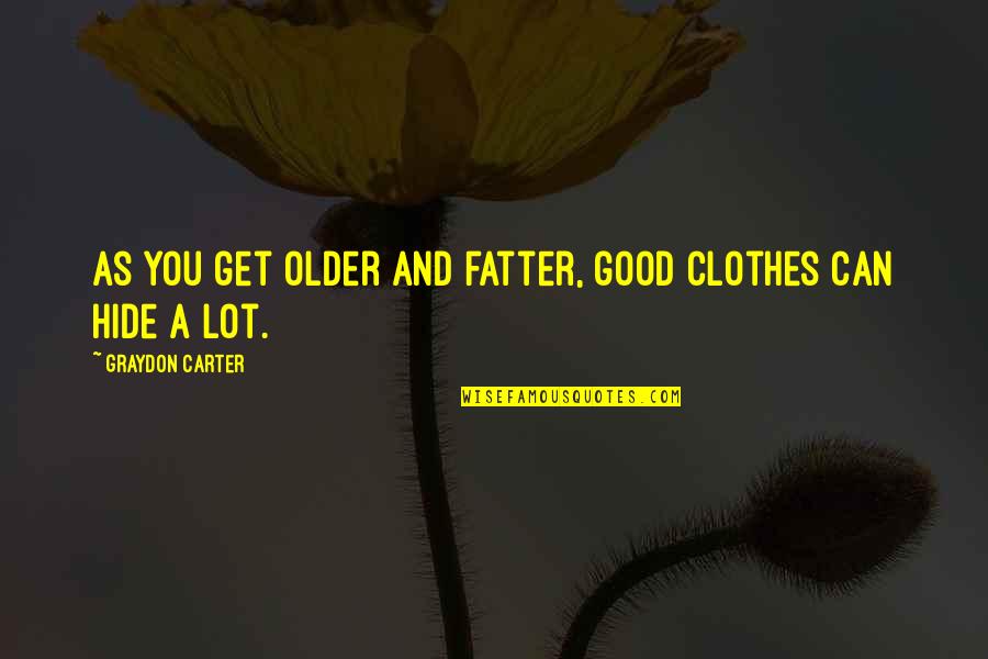 Ashbaucher Quotes By Graydon Carter: As you get older and fatter, good clothes