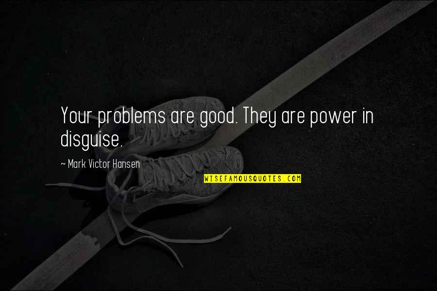 Ashbaucher Quotes By Mark Victor Hansen: Your problems are good. They are power in