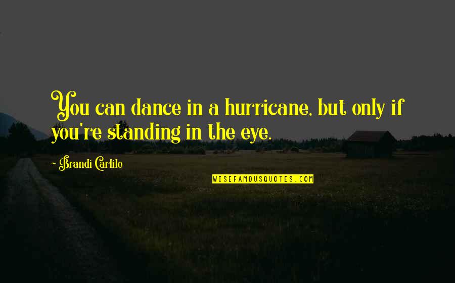 Ashbery At North Quotes By Brandi Carlile: You can dance in a hurricane, but only