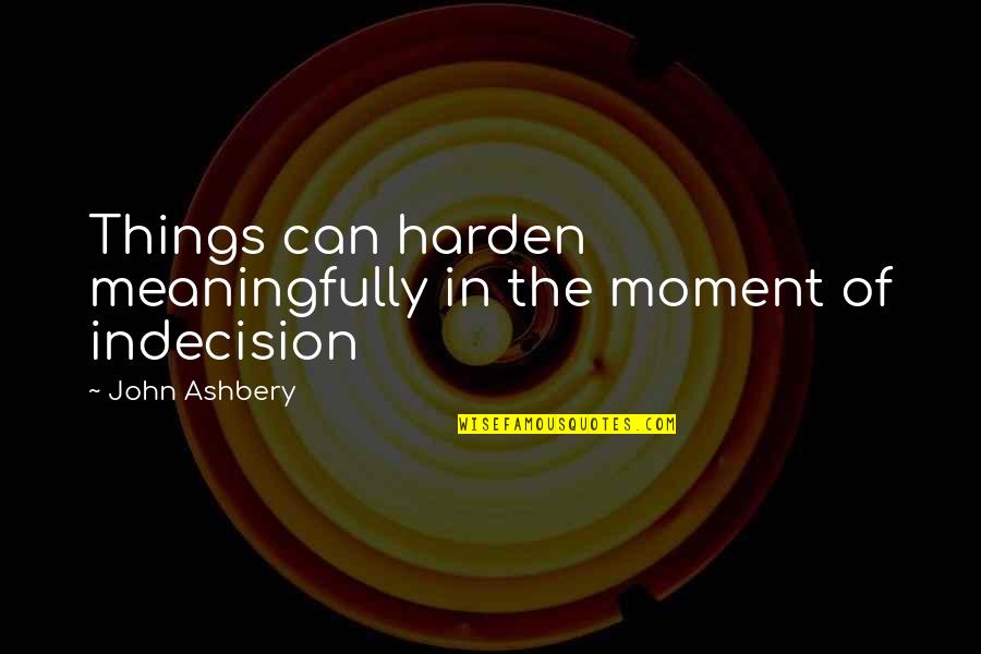 Ashbery Quotes By John Ashbery: Things can harden meaningfully in the moment of