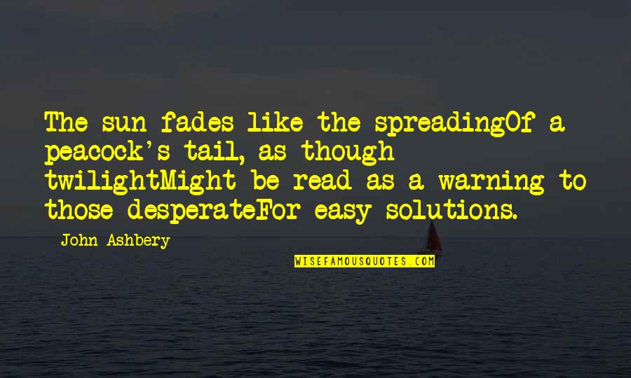 Ashbery Quotes By John Ashbery: The sun fades like the spreadingOf a peacock's