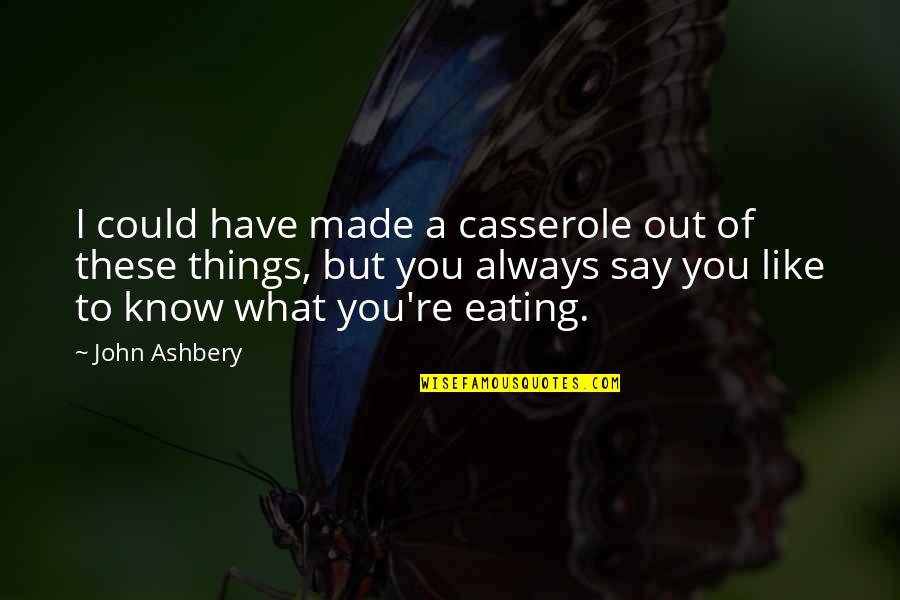 Ashbery Quotes By John Ashbery: I could have made a casserole out of