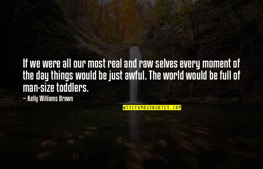 Ashbourne Parish Quotes By Kelly Williams Brown: If we were all our most real and