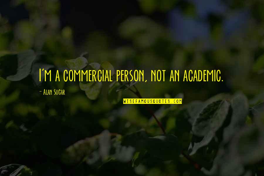 Ashbuds Quotes By Alan Sugar: I'm a commercial person, not an academic.