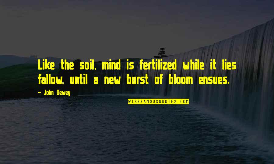 Ashcans Quotes By John Dewey: Like the soil, mind is fertilized while it