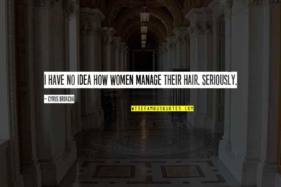 Ashcharya Shetty Quotes By Cyrus Broacha: I have no idea how women manage their Ashcharya Shetty Quotes By Cyrus Broacha: I have no idea how women manage their