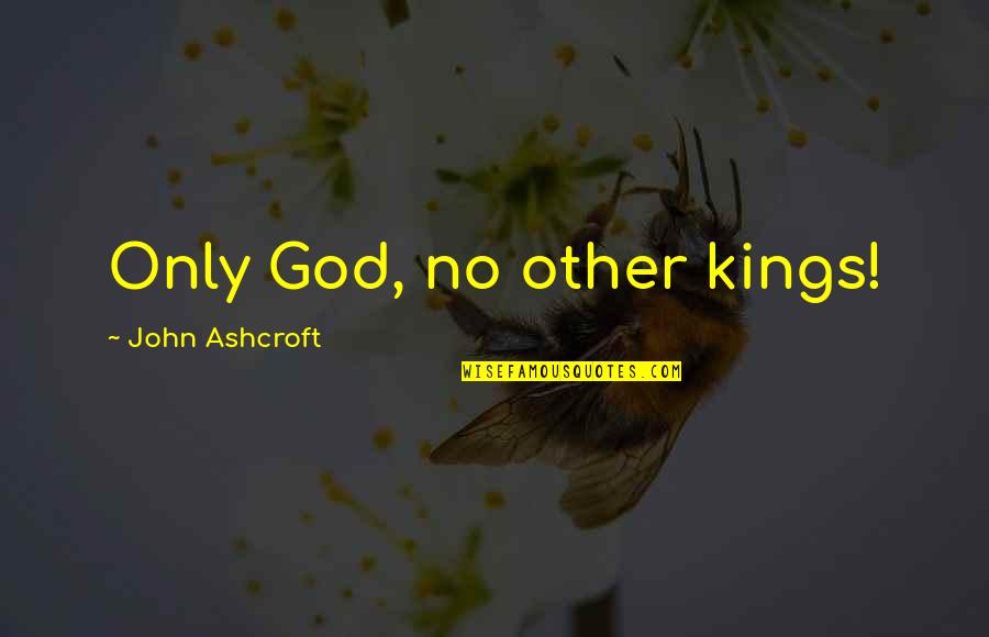 Ashcroft Quotes By John Ashcroft: Only God, no other kings!