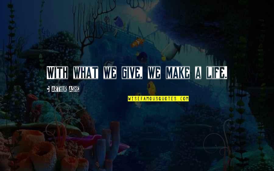 Ashe Quotes By Arthur Ashe: With what we give, we make a life.