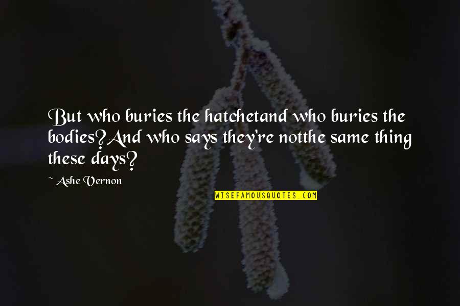 Ashe Quotes By Ashe Vernon: But who buries the hatchetand who buries the