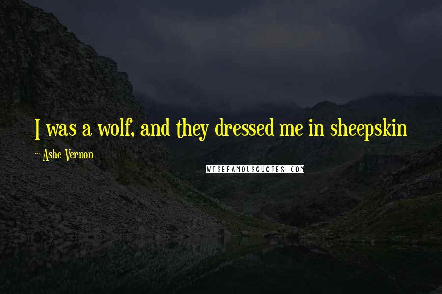 Ashe Vernon quotes: I was a wolf, and they dressed me in sheepskin