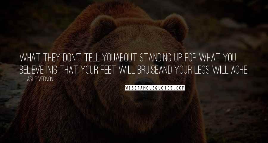 Ashe Vernon quotes: What they don't tell youabout standing up for what you believe inis that your feet will bruiseand your legs will ache.