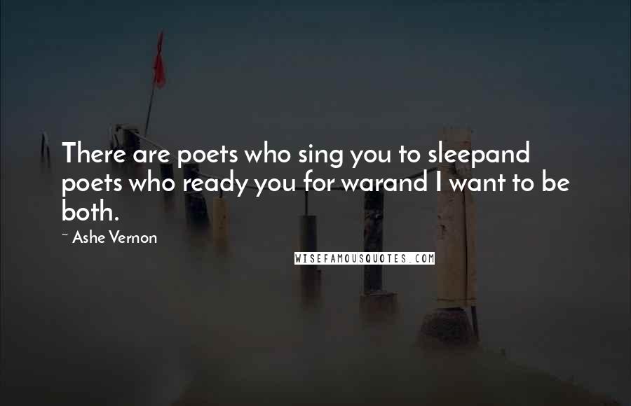 Ashe Vernon quotes: There are poets who sing you to sleepand poets who ready you for warand I want to be both.
