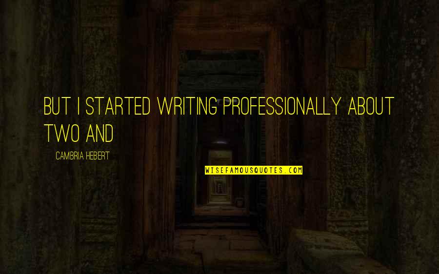 Ashea Quotes By Cambria Hebert: But I started writing professionally about two and