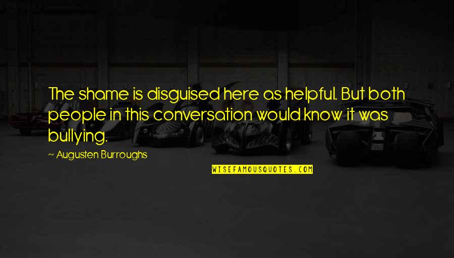 Asheem Chakravarty Quotes By Augusten Burroughs: The shame is disguised here as helpful. But