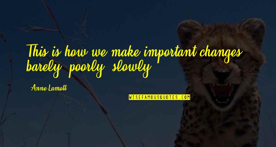 Ashenheim Family Quotes By Anne Lamott: This is how we make important changes-- barely,