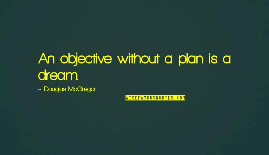 Asher Durand Quotes By Douglas McGregor: An objective without a plan is a dream. Asher Durand Quotes By Douglas McGregor: An objective without a plan is a dream.