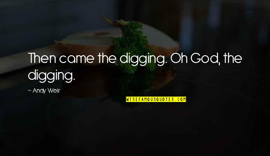 Asher Forrester Quotes By Andy Weir: Then came the digging. Oh God, the digging. Asher Forrester Quotes By Andy Weir: Then came the digging. Oh God, the digging.