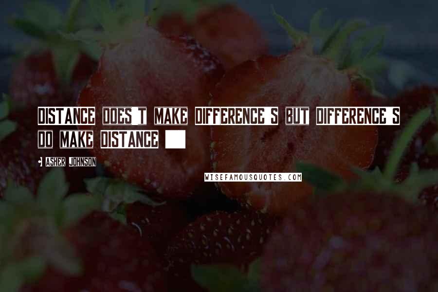 Asher Johnson quotes: DISTANCE does't make DIFFERENCE'S but DIFFERENCE'S do make DISTANCE !!!!!!