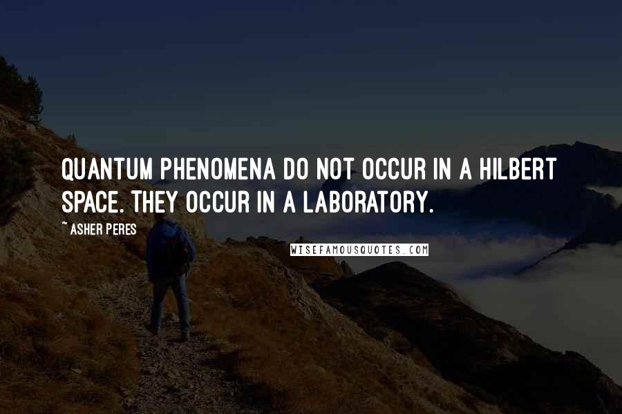 Asher Peres quotes: Quantum phenomena do not occur in a Hilbert space. They occur in a laboratory. Asher Peres quotes: Quantum phenomena do not occur in a Hilbert space. They occur in a laboratory.