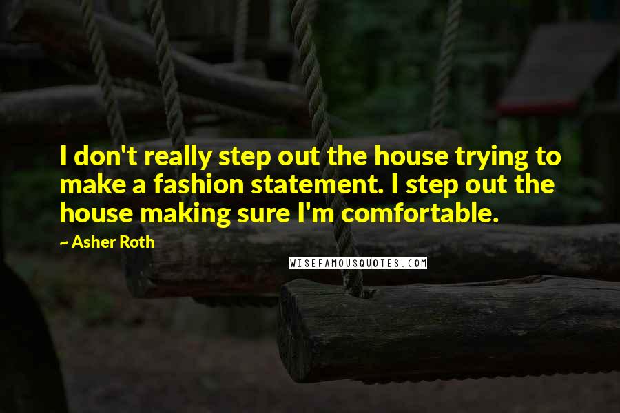 Asher Roth quotes: I don't really step out the house trying to make a fashion statement. I step out the house making sure I'm comfortable.