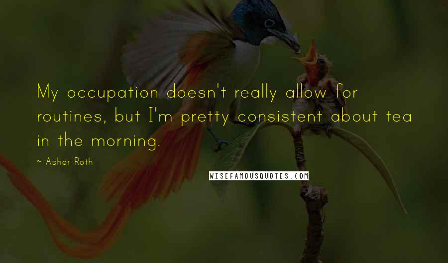 Asher Roth quotes: My occupation doesn't really allow for routines, but I'm pretty consistent about tea in the morning.