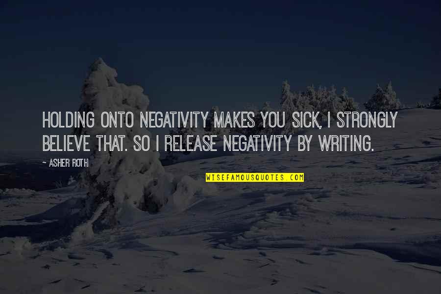 Asher Roth Quotes By Asher Roth: Holding onto negativity makes you sick, I strongly