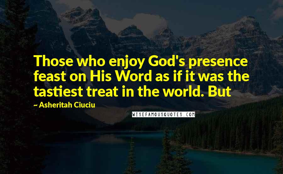 Asheritah Ciuciu quotes: Those who enjoy God's presence feast on His Word as if it was the tastiest treat in the world. But