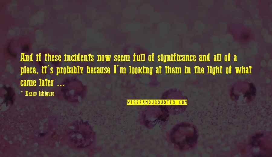 Ashers Masepela Quotes By Kazuo Ishiguro: And if these incidents now seem full of Ashers Masepela Quotes By Kazuo Ishiguro: And if these incidents now seem full of