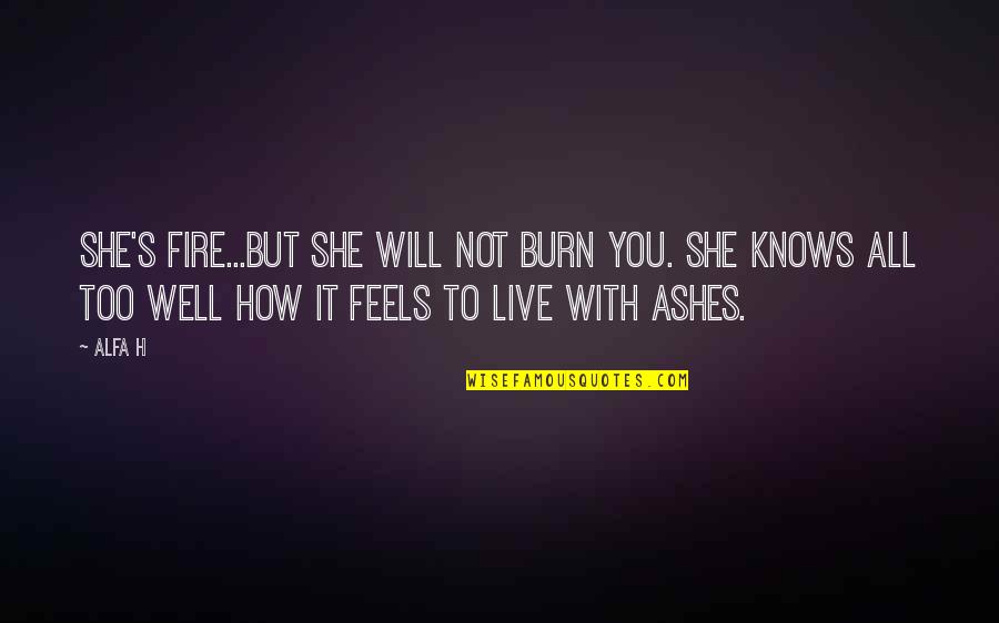 Ashes Quotes By Alfa H: She's fire...but she will not burn you. She