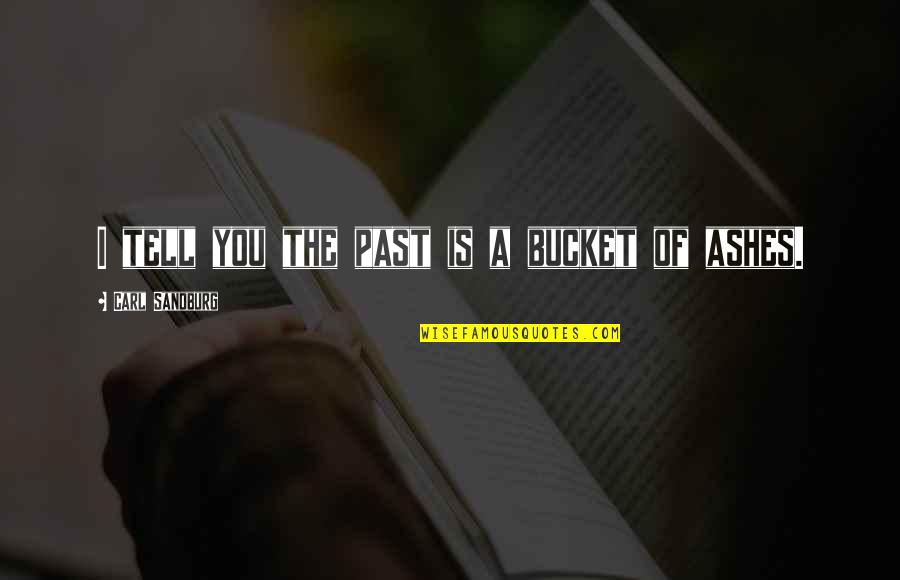 Ashes Quotes By Carl Sandburg: I tell you the past is a bucket