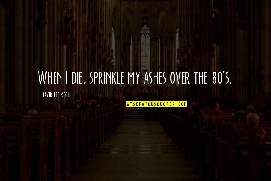 Ashes Quotes By David Lee Roth: When I die, sprinkle my ashes over the