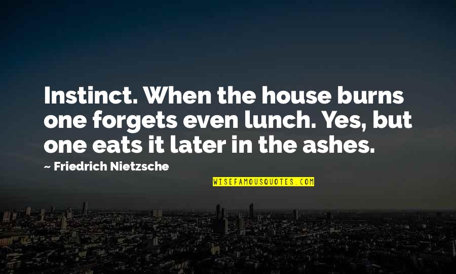Ashes Quotes By Friedrich Nietzsche: Instinct. When the house burns one forgets even