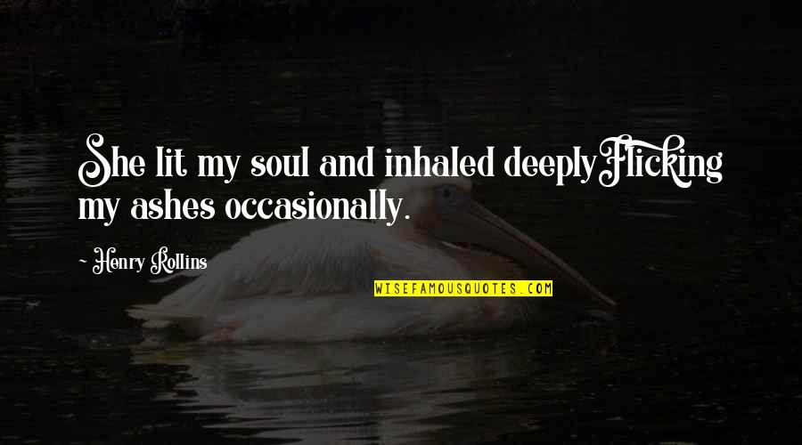 Ashes Quotes By Henry Rollins: She lit my soul and inhaled deeplyFlicking my