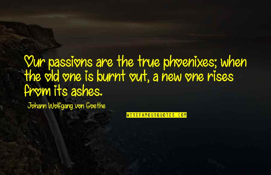 Ashes Quotes By Johann Wolfgang Von Goethe: Our passions are the true phoenixes; when the