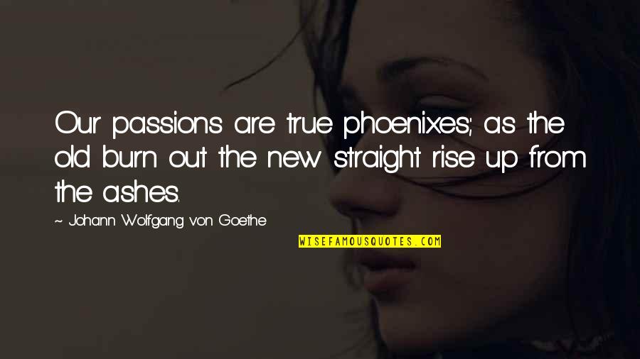 Ashes Quotes By Johann Wolfgang Von Goethe: Our passions are true phoenixes; as the old