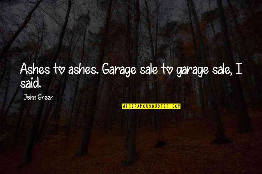 Ashes Quotes By John Green: Ashes to ashes. Garage sale to garage sale,