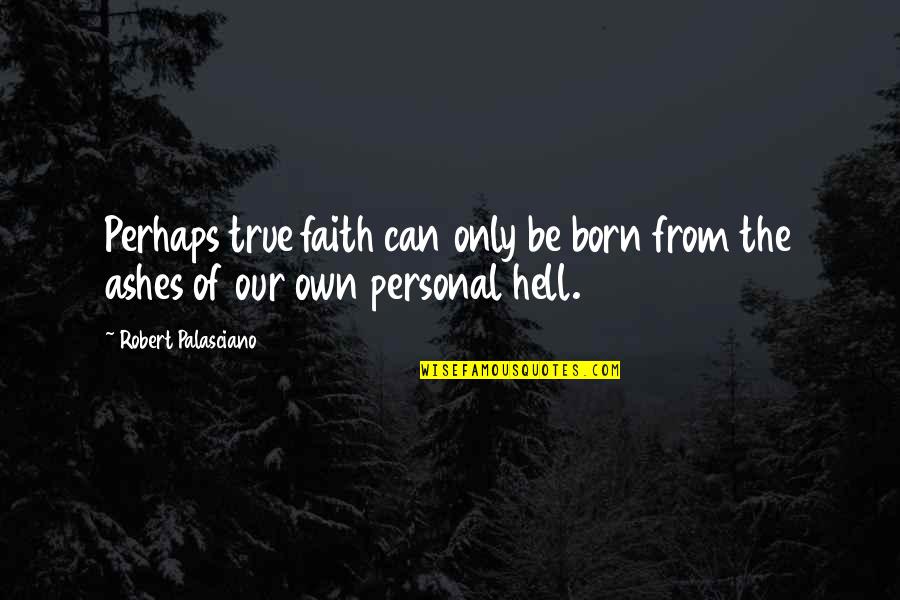 Ashes Quotes By Robert Palasciano: Perhaps true faith can only be born from