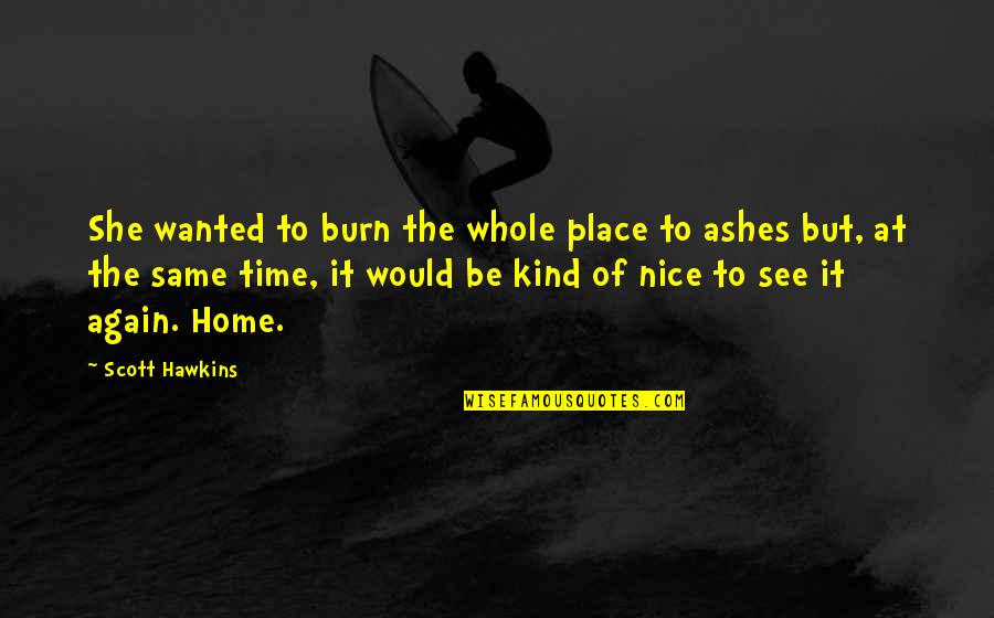 Ashes Quotes By Scott Hawkins: She wanted to burn the whole place to