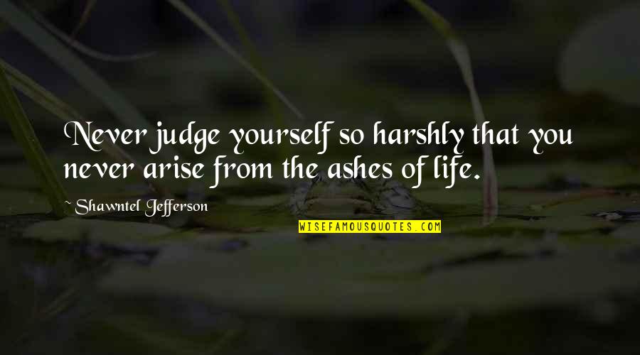 Ashes Quotes By Shawntel Jefferson: Never judge yourself so harshly that you never