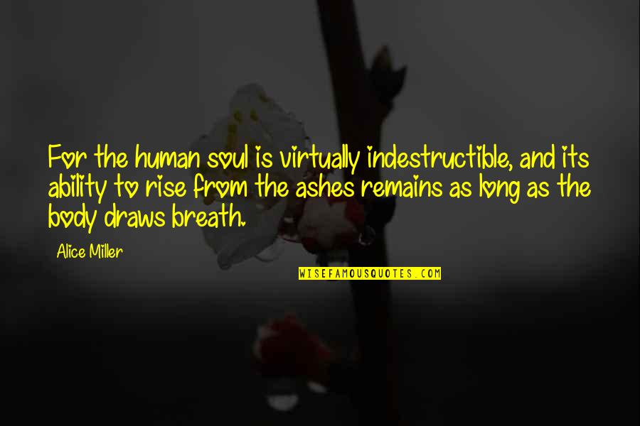Ashes Remains Quotes By Alice Miller: For the human soul is virtually indestructible, and