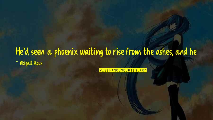 Ashes To Ashes Quotes By Abigail Roux: He'd seen a phoenix waiting to rise from