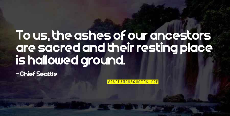 Ashes To Ashes Quotes By Chief Seattle: To us, the ashes of our ancestors are