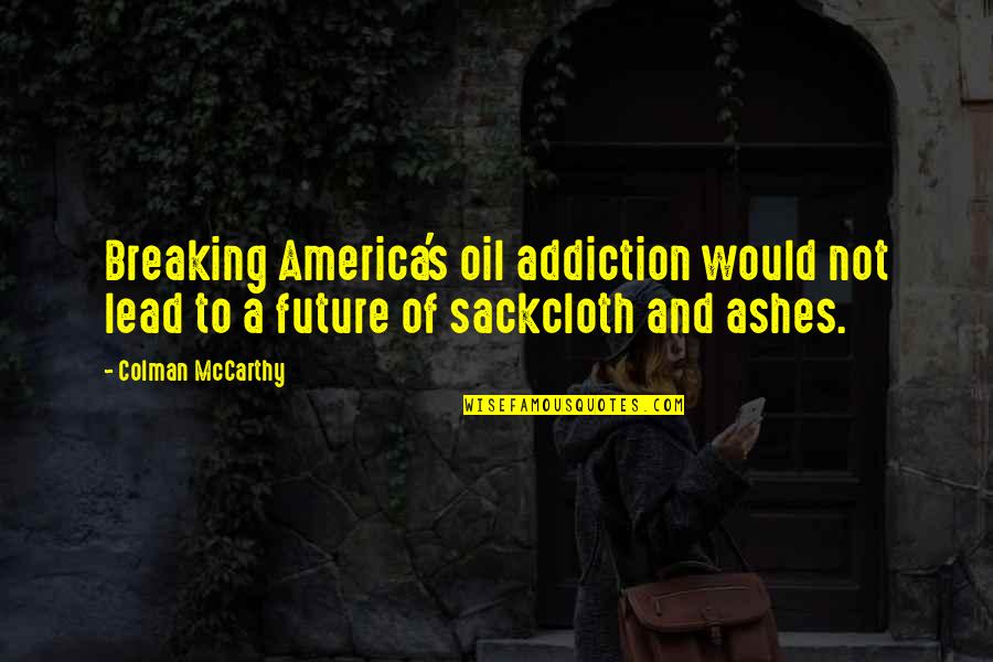 Ashes To Ashes Quotes By Colman McCarthy: Breaking America's oil addiction would not lead to
