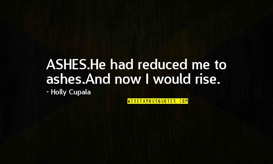 Ashes To Ashes Quotes By Holly Cupala: ASHES.He had reduced me to ashes.And now I